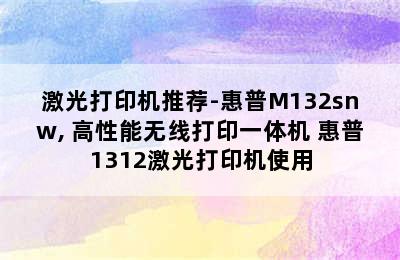 激光打印机推荐-惠普M132snw, 高性能无线打印一体机 惠普1312激光打印机使用